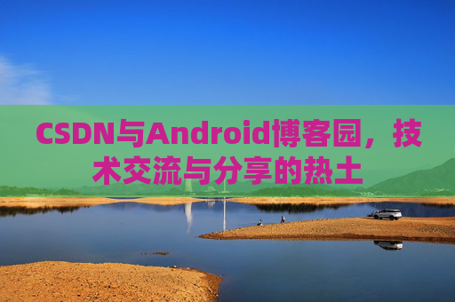 CSDN与Android博客园，技术交流与分享的热土